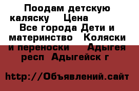 Поодам детскую каляску  › Цена ­ 3 000 - Все города Дети и материнство » Коляски и переноски   . Адыгея респ.,Адыгейск г.